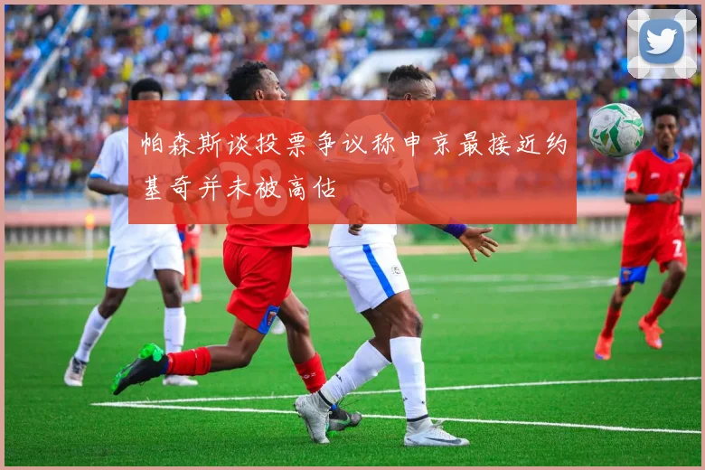 帕森斯谈投票争议称申京最接近约基奇并未被高估