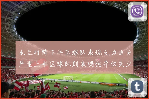 米兰对阵下半区球队表现乏力丢分严重上半区球队则表现优异仅失少量分数