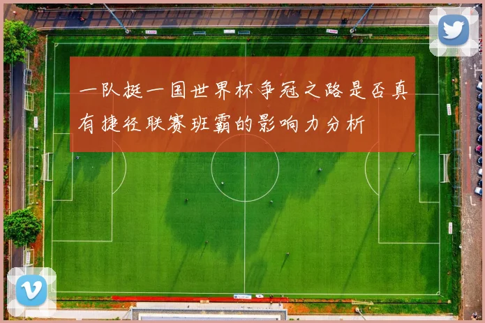 一队挺一国世界杯争冠之路是否真有捷径联赛班霸的影响力分析