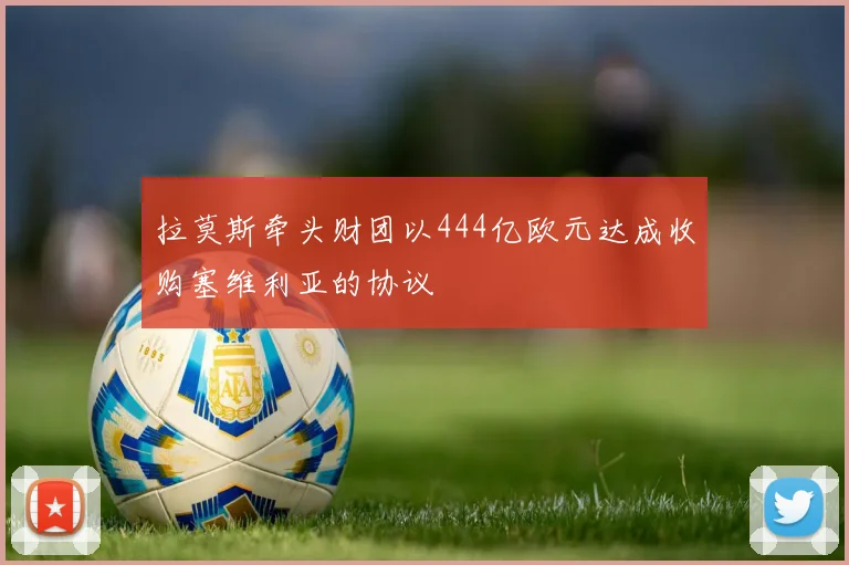 拉莫斯牵头财团以444亿欧元达成收购塞维利亚的协议