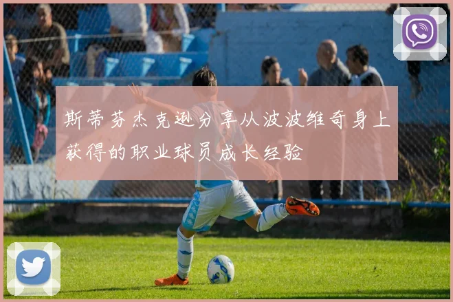 斯蒂芬杰克逊分享从波波维奇身上获得的职业球员成长经验