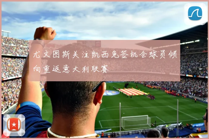 尤文图斯关注凯西免签机会球员倾向重返意大利联赛