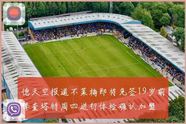 德天空报道不莱梅即将免签19岁前锋奎塔特周四进行体检确认加盟
