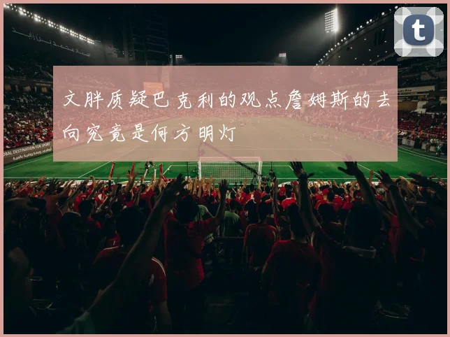 文胖质疑巴克利的观点詹姆斯的去向究竟是何方明灯