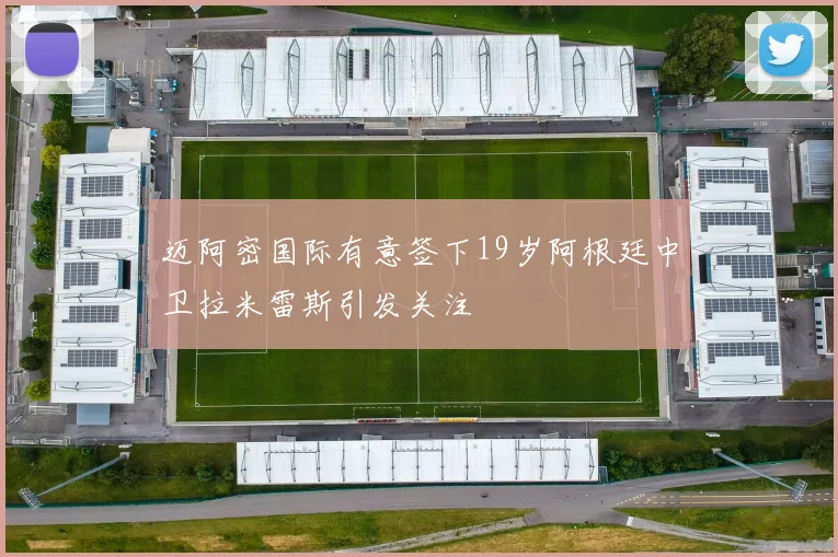 迈阿密国际有意签下19岁阿根廷中卫拉米雷斯引发关注