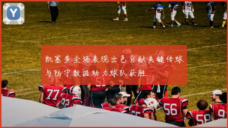 凯塞多全场表现出色贡献关键传球与防守数据助力球队获胜