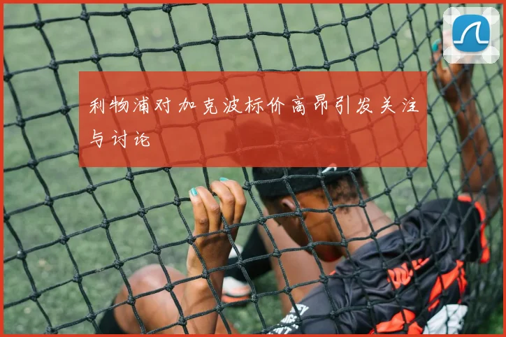 利物浦对加克波标价高昂引发关注与讨论